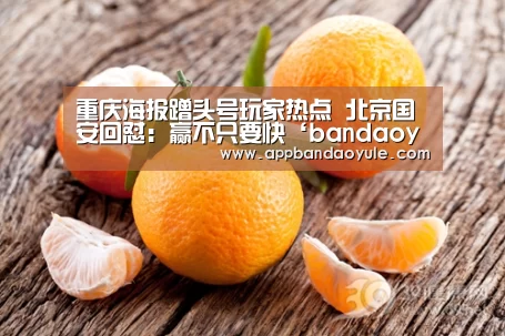 重庆海报蹭头号玩家热点 北京国安回怼：赢不只要快‘bandaoyule’(图1)